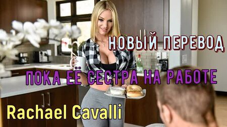 Rachael Cavalli - While her sister's at work (Russian credits big tits, brazzers, sex, porno, incest voiceover translation in Russian)